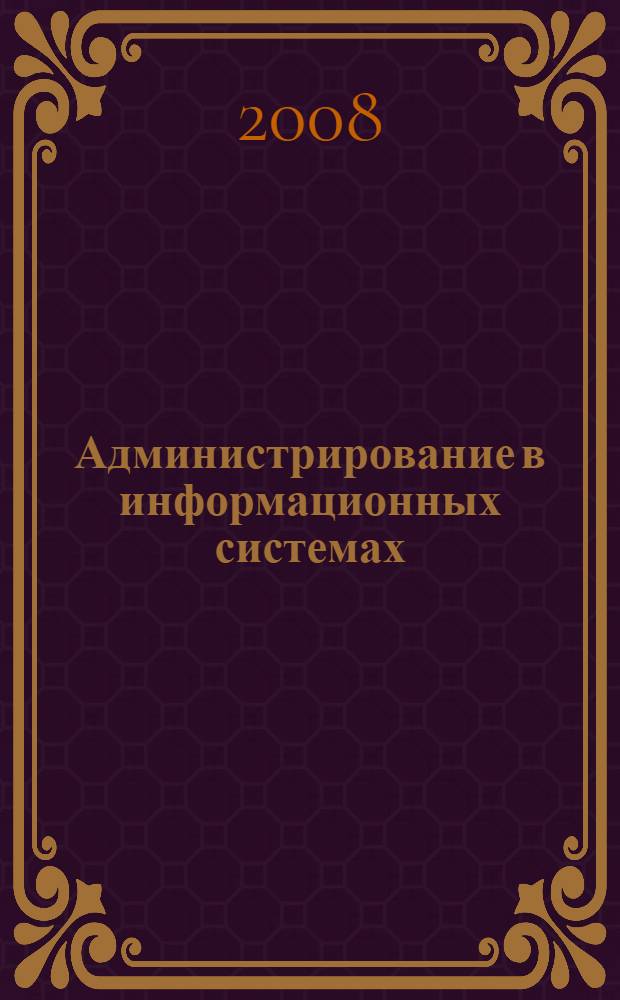 Администрирование в информационных системах : учебно-методическое пособие для студентов специальностей 230201 "Информационные системы и технологии", 080801 "Прикладная информатика (в сфере сервиса)"