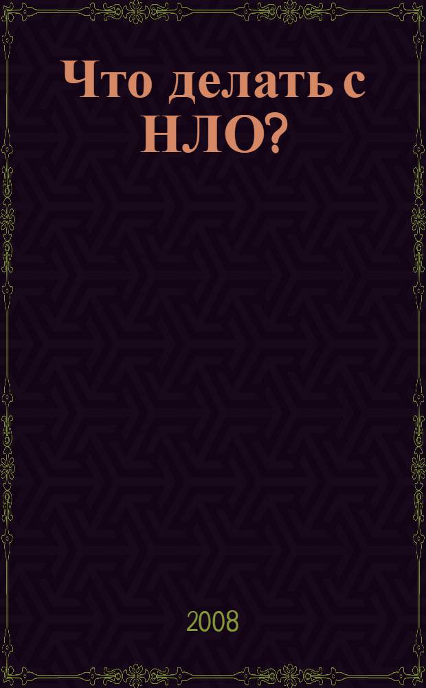 Что делать с НЛО? : /для мудрых людей