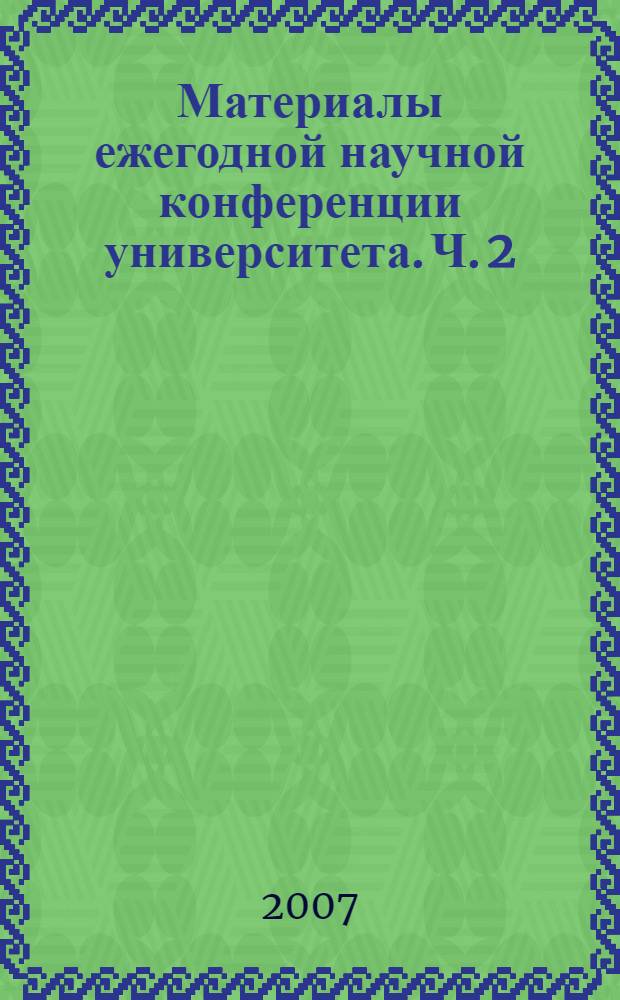 Материалы ежегодной научной конференции университета. Ч. 2