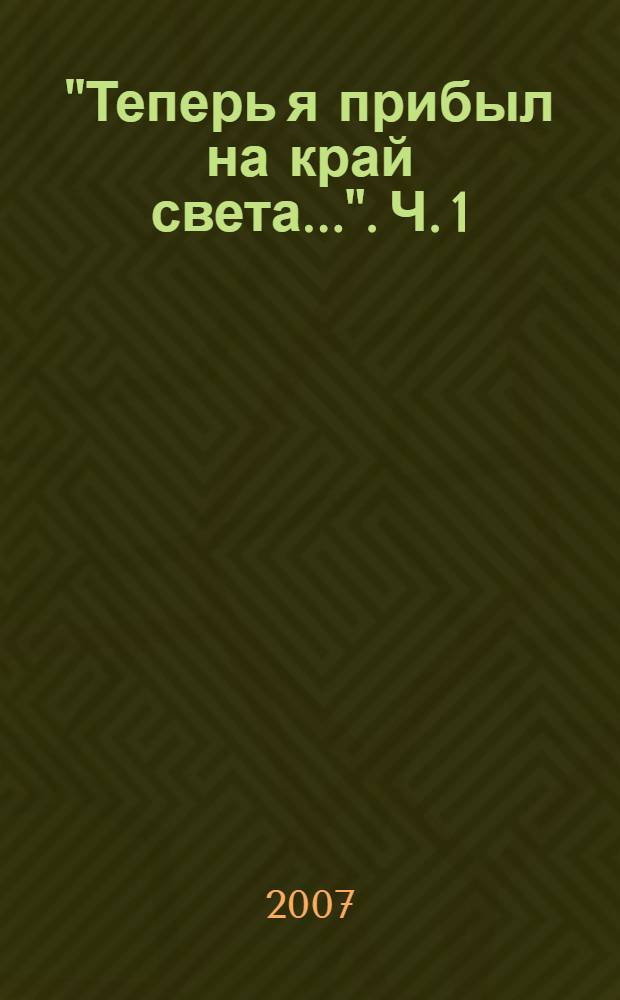 "Теперь я прибыл на край света...". Ч. 1