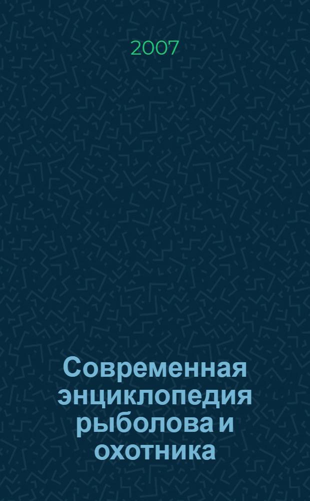 Современная энциклопедия рыболова и охотника : современные снасти, приманки и прикормки, выбор места ловли, советы для богатого улова, охотничьи ружья, снаряжение и боеприпасы, промысловые звери и птицы, виды и тактика охоты