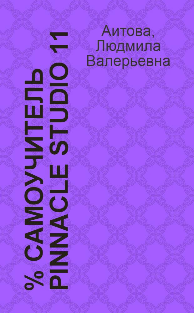 100 % самоучитель Pinnacle Studio 11 : профессиональный видеомонтаж