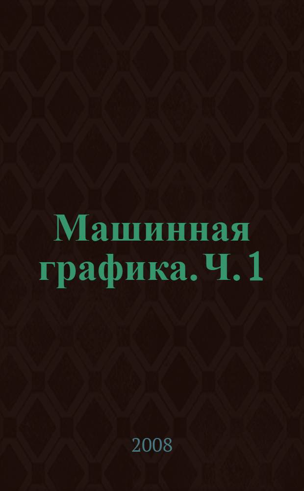 Машинная графика. Ч. 1 : Создание аксонометрической модели детали