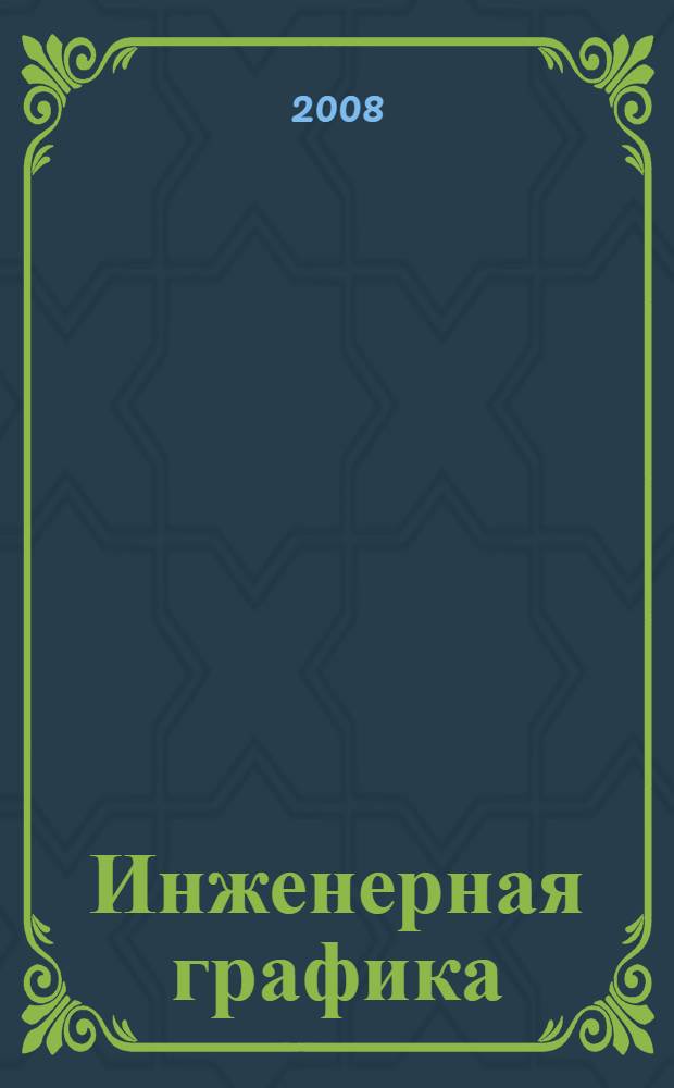 Инженерная графика : геометрические основы конструирования : учебное пособие : для студентов вузов, обучающихся по направлению подготовки "Конструкторско-технологическое обеспечение машиностроительных производств"