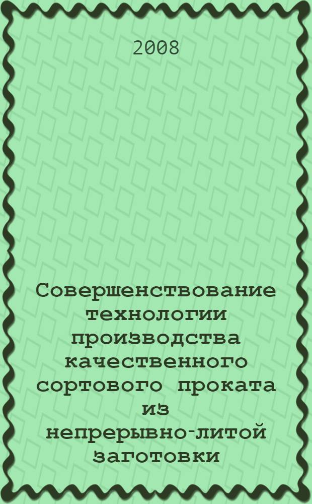 Совершенствование технологии производства качественного сортового проката из непрерывно-литой заготовки : монография
