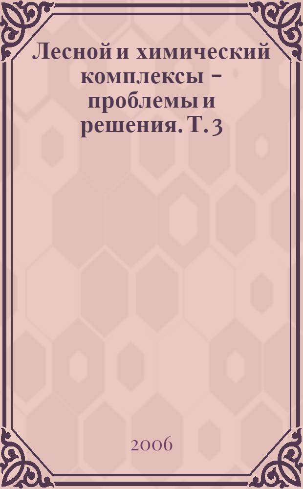 Лесной и химический комплексы - проблемы и решения. Т. 3