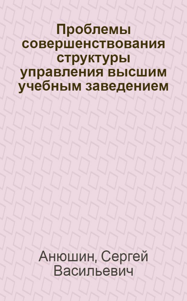 Проблемы совершенствования структуры управления высшим учебным заведением : монография