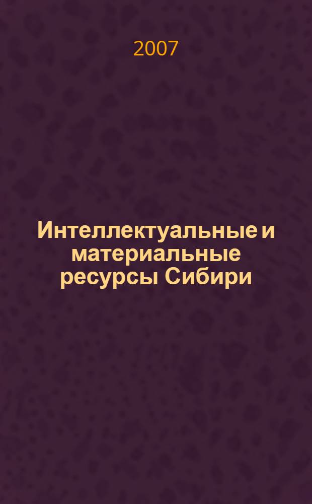 Интеллектуальные и материальные ресурсы Сибири : материалы региональной научно-практической конференции