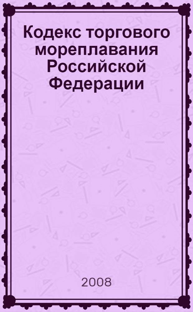 Кодекс торгового мореплавания Российской Федерации : принят Государственной Думой 31 марта 1999 года : одобрен Советом Федерации 22 апреля 1999 года