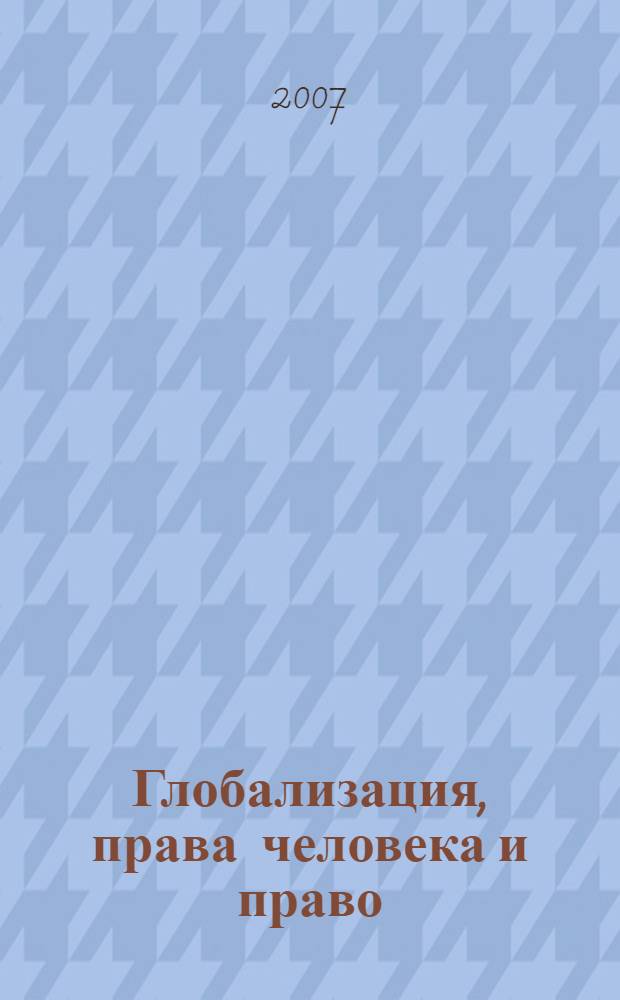 Глобализация, права человека и право : сборник материалов международной научно-практической конференции, Москва, 27 апреля 2006 г