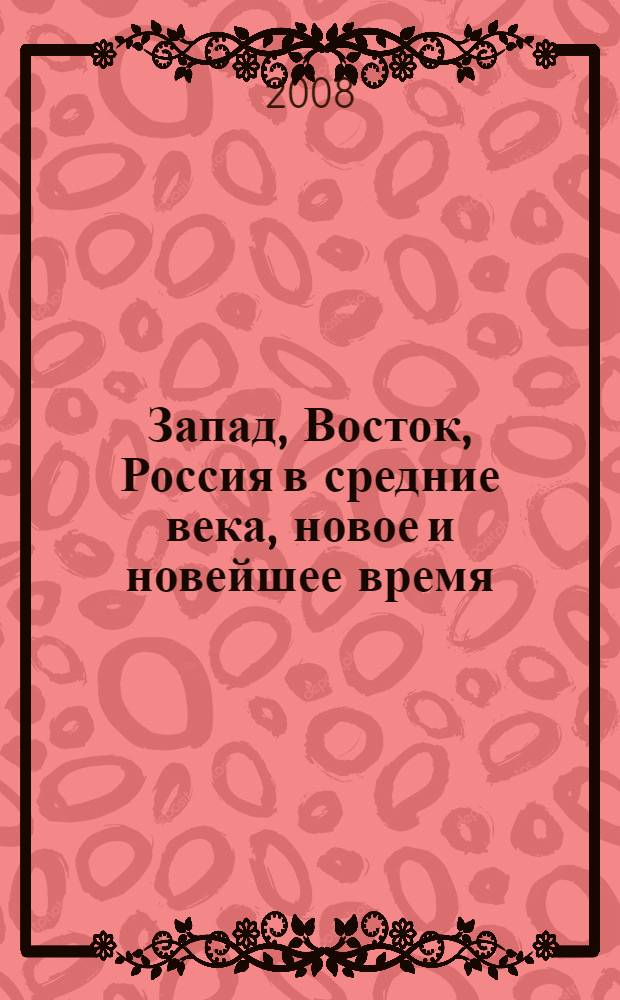 Запад, Восток, Россия в средние века, новое и новейшее время: история, политика, международные отношения, право : сборник научных статей аспирантов и молодых ученых : в помощь преподавателям, студентам, слушателям, курсантам гуманитарных вузов России