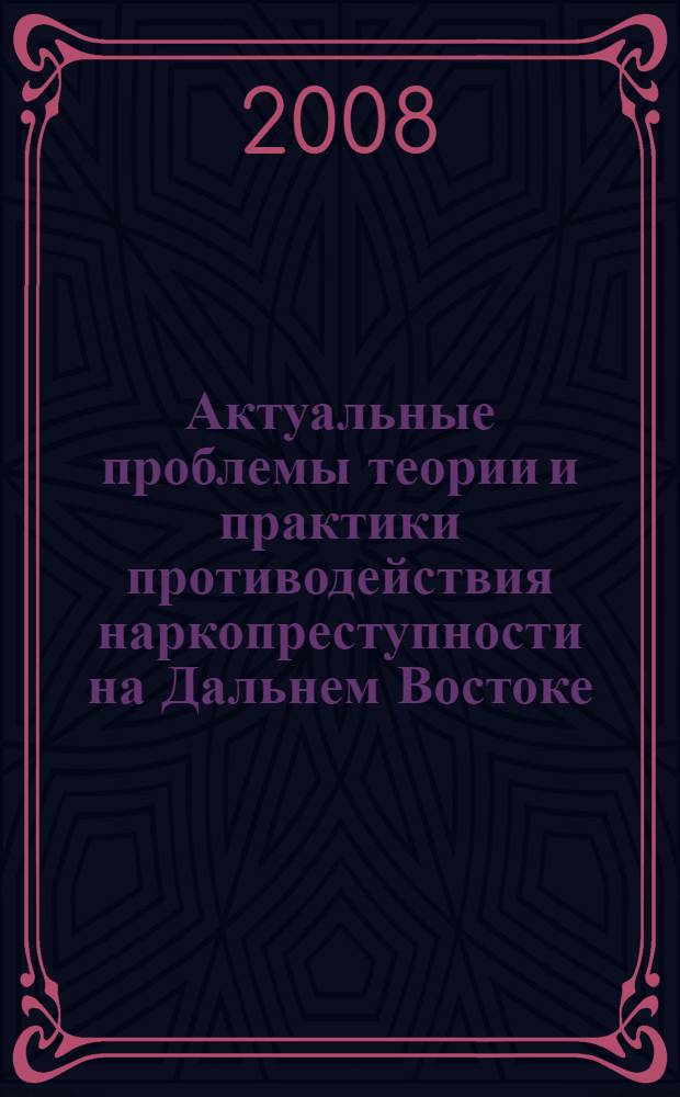 Актуальные проблемы теории и практики противодействия наркопреступности на Дальнем Востоке : материалы Международной научно-практической конференции, г. Хабаровск, 22-23 ноября 2007 года