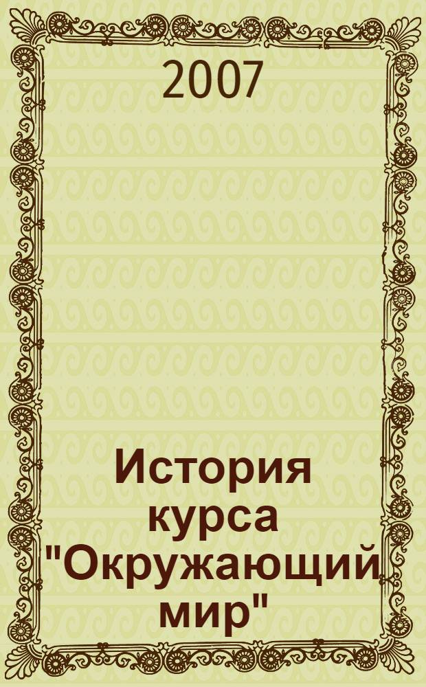 История курса "Окружающий мир" : учебно-методическое пособие для студентов по специальности 031200 "Педагогика и методика начального образования"