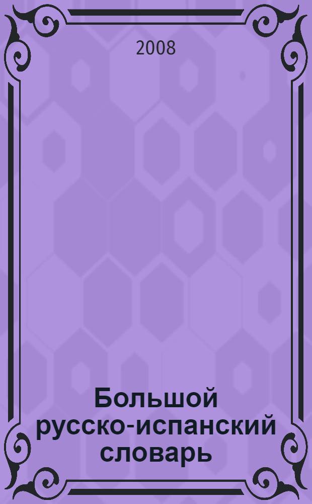 Большой русско-испанский словарь = Gran diccionario ruso-español : более 200000 слов, словосочетаний и выражений