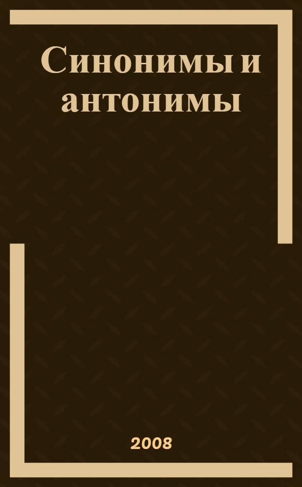 Синонимы и антонимы : словарик школьника