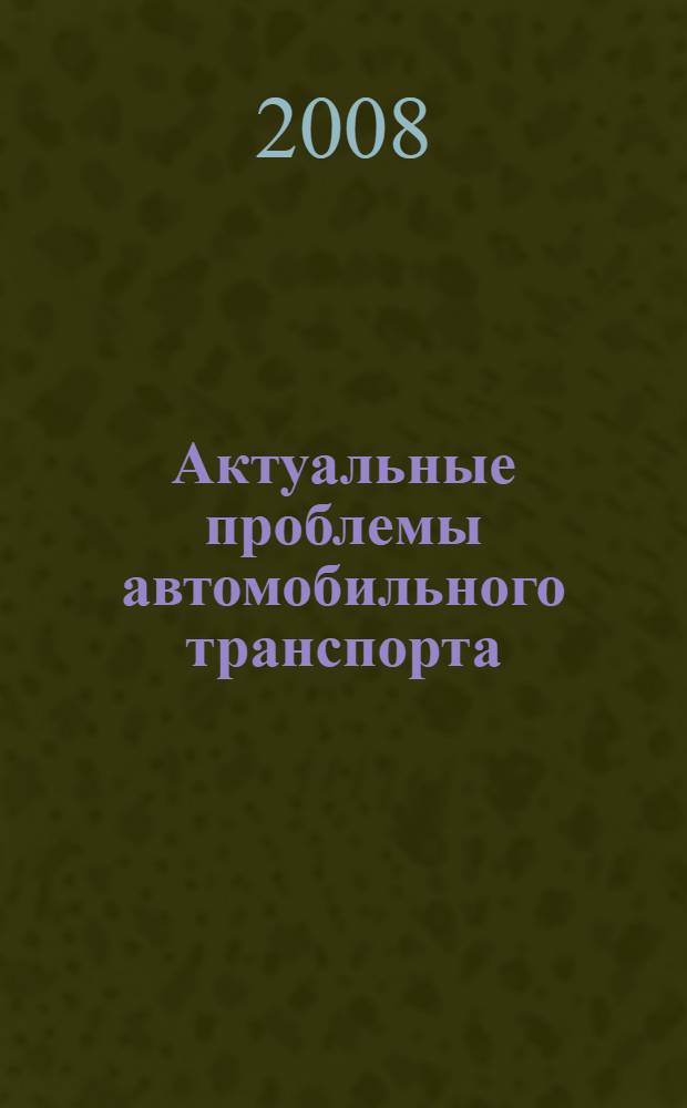 Актуальные проблемы автомобильного транспорта = Actual problems of motor transport : материалы Межвузовской студенческой научно-технической конференции, 9-10 апреля 2008 г., г. Владимир
