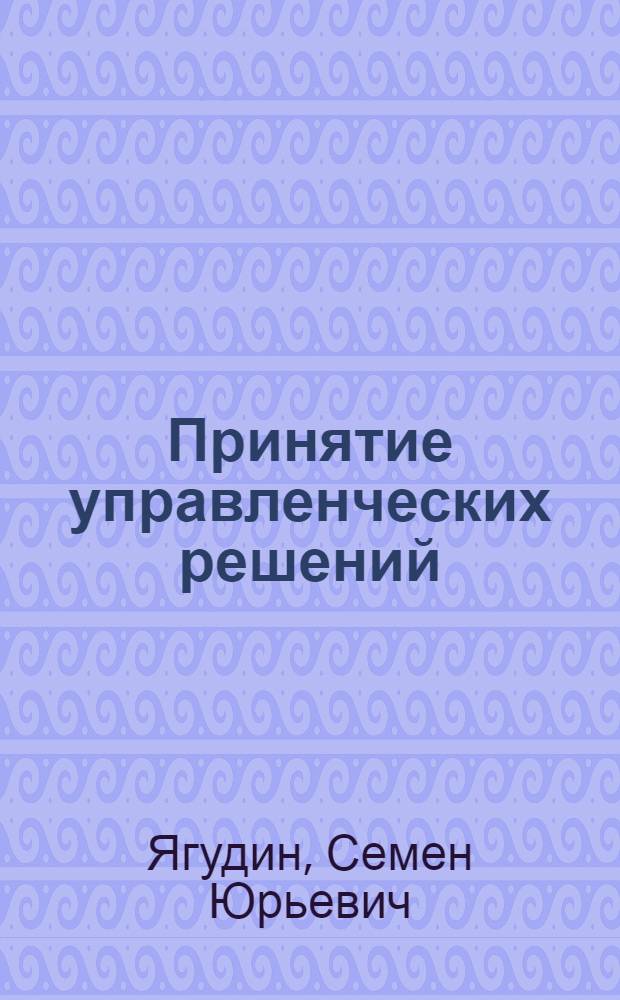 Принятие управленческих решений : учебное пособие : для студентов высших учебных заведений, обучающихся по специальности 080502 Экономика и управление на предприятиях химической промышленности