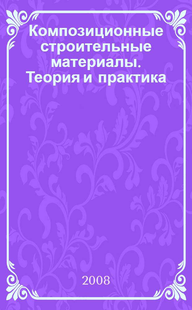 Композиционные строительные материалы. Теория и практика : Международная научно-техническая конференция, посвященная 50-летию Пензенского государственного университета архитектуры и строительства, 29-30 мая 2008 г. : сборник статей