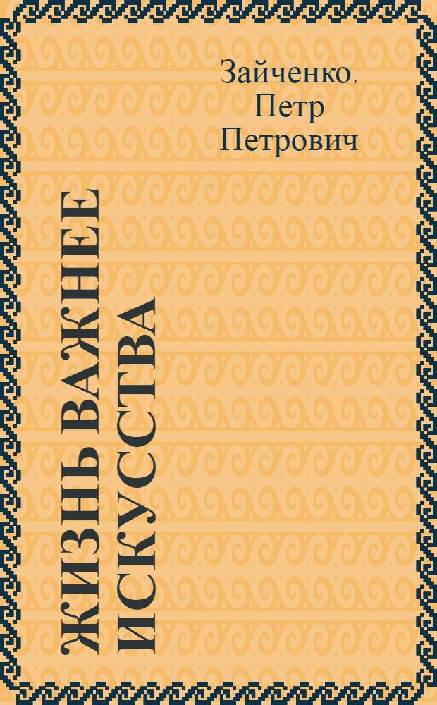 Жизнь важнее искусства : интервью, зарисовки, комментарии