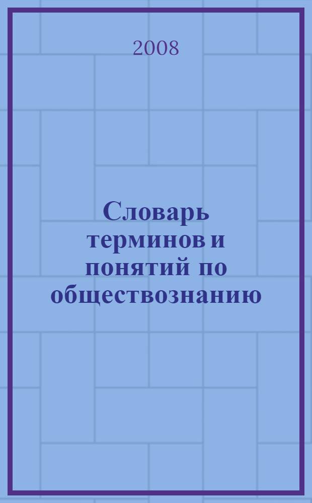Словарь терминов и понятий по обществознанию : А-Я