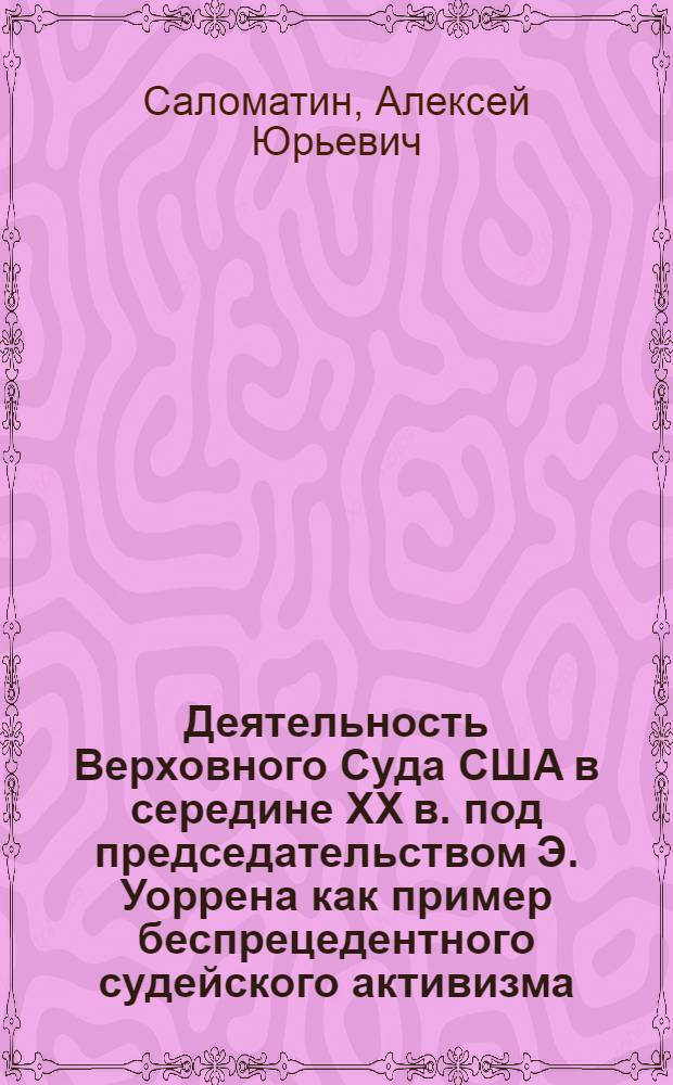 Деятельность Верховного Суда США в середине XX в. под председательством Э. Уоррена как пример беспрецедентного судейского активизма : исследовательские очерки с методическими рекомендациями в помощь студентам