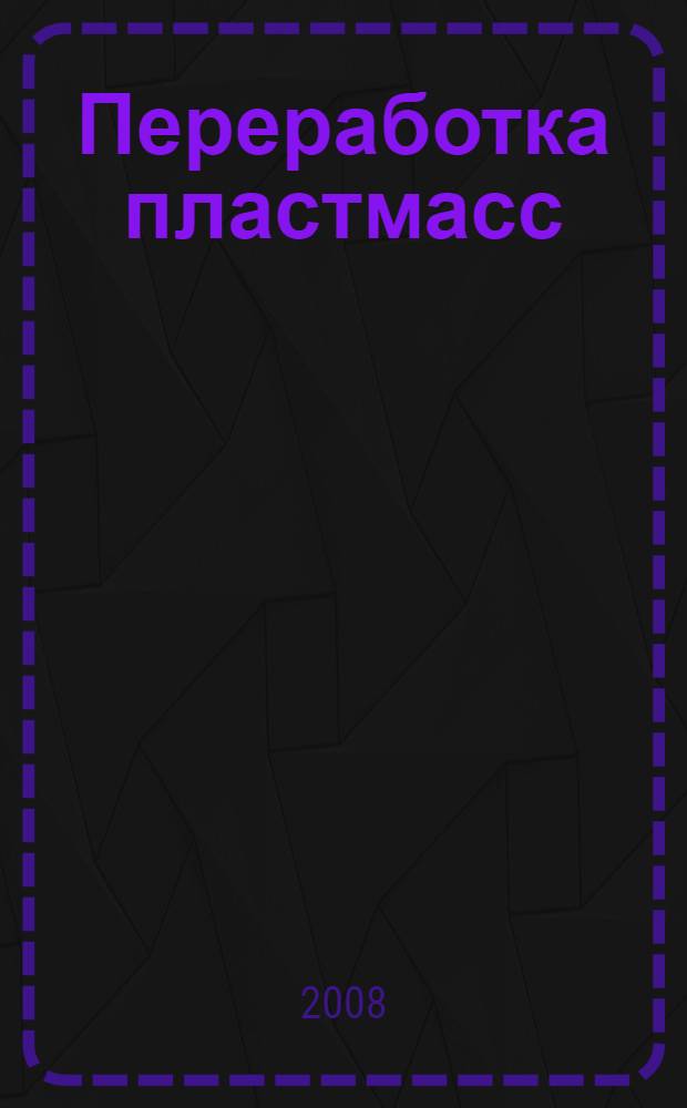 Переработка пластмасс : подготовка сырья, технологии и оборудование, соединение полимеров, покрытия и отделка : практическое руководство