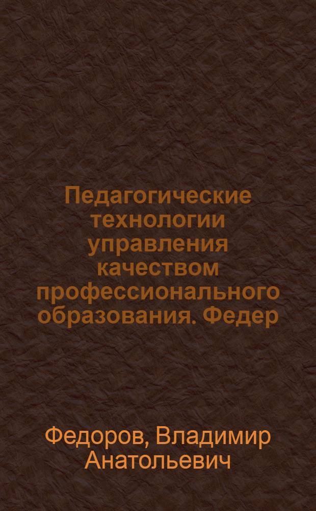 Педагогические технологии управления качеством профессионального образования. Федер. агентство по образованию, ГОУ ВПО "Рос. гос. проф.-пед. ун-т", Урал. отд-ние Рос. акад. образования : учебное пособие для студентов высших учебных заведений, обучающихся по специальности "Профессиональное обучение (по отраслям)"