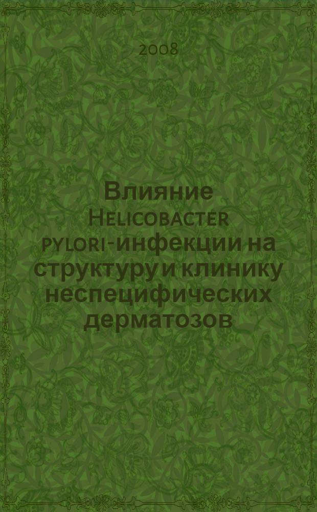 Влияние Helicobacter pylori-инфекции на структуру и клинику неспецифических дерматозов : автореф. дис. на соиск. учен. степ. канд. мед. наук : специальность 03.00.07 <Микробиология>