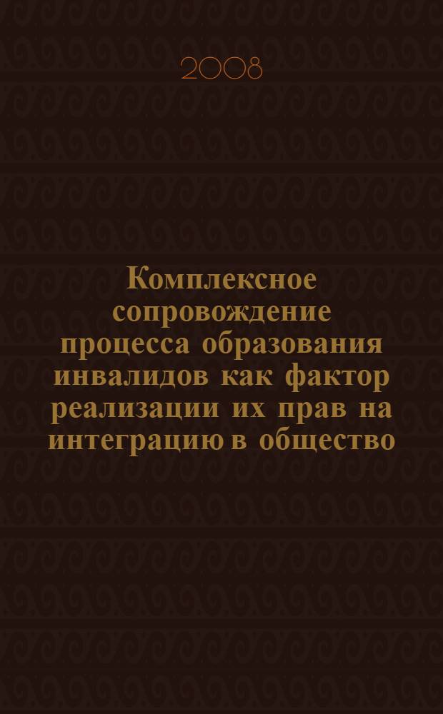 Комплексное сопровождение процесса образования инвалидов как фактор реализации их прав на интеграцию в общество : материалы научно-практической конференции