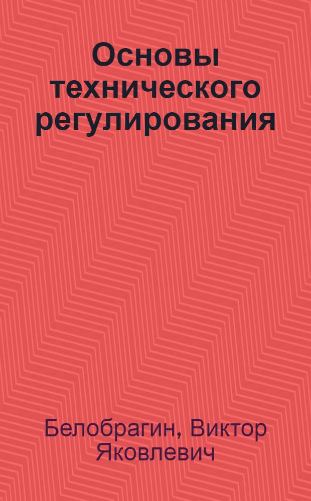 Основы технического регулирования : учебное пособие для студентов высших учебных заведений, обучающихся по специальностям направления подготовки дипломированных специалистов 653800 "Стандартизация, сертификация, метрология", а также для слушателей системы дополнительного образования в области стандартизации, сертификации и управления качеством