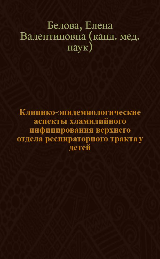 Клинико-эпидемиологические аспекты хламидийного инфицирования верхнего отдела респираторного тракта у детей : автореф. дис. на соиск. учен. степ. канд. мед. наук : специальность 14.00.09 <Педиатрия> : специальность 14.00.04 <Болезни уха, горла и носа>