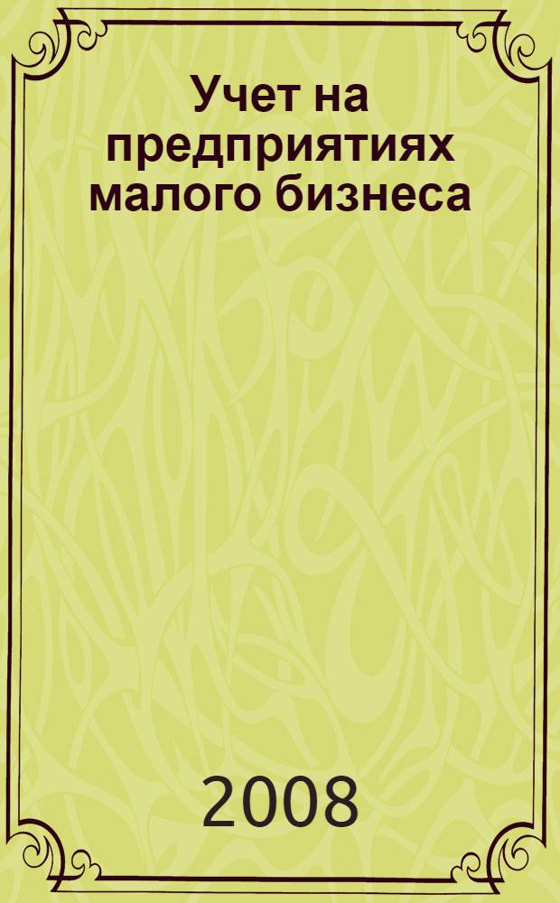 Учет на предприятиях малого бизнеса : курс лекций для студентов факультета экономики и управления специальности 080109 "Бухгалтерский учет, анализ и аудит"