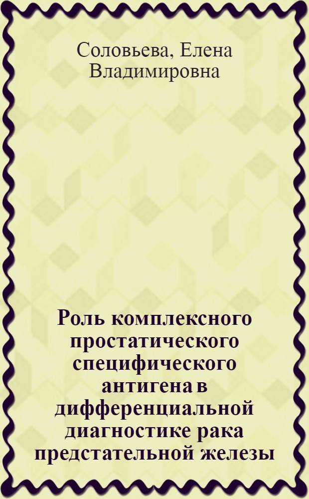 Роль комплексного простатического специфического антигена в дифференциальной диагностике рака предстательной железы : автореф. дис. на соиск. учен. степ. канд. мед. наук : специальность 14.00.40 <Урология>