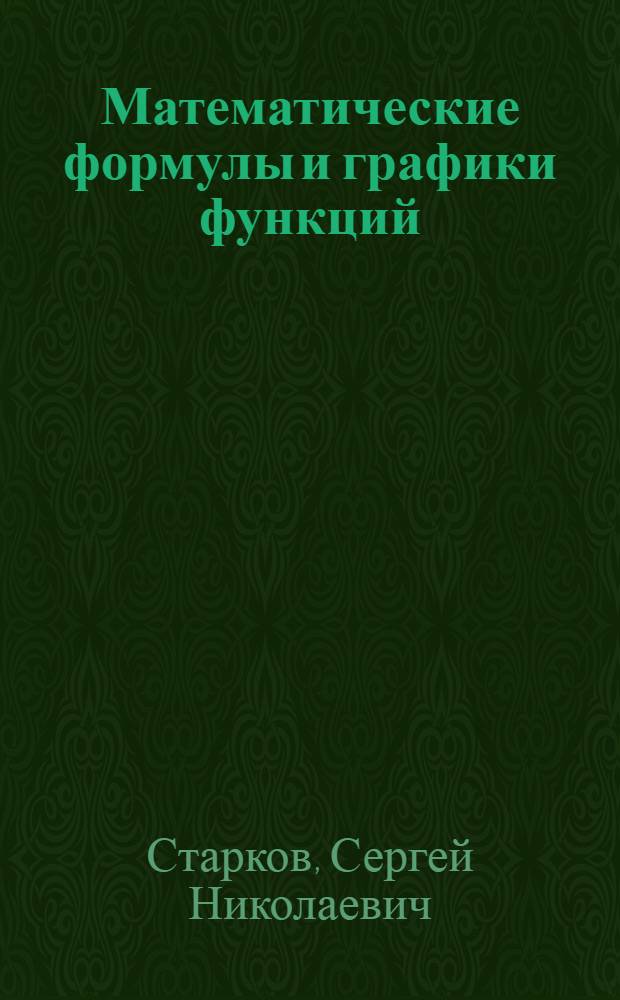 Математические формулы и графики функций : более 300 формул из всех разделов школьного курса математики, 120 эскизов графиков функций