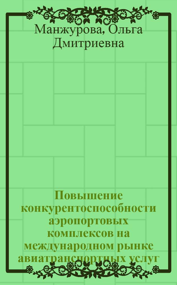 Повышение конкурентоспособности аэропортовых комплексов на международном рынке авиатранспортных услуг : автореф. дис. на соиск. учен. степ. канд. экон. наук : специальность 08.00.05 <Экономика и упр. нар. хоз-вом> : специальность 08.00.14 <Мировая экономика>