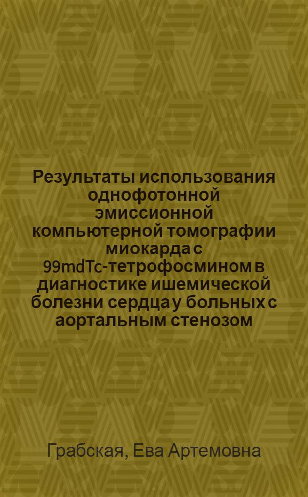 Результаты использования однофотонной эмиссионной компьютерной томографии миокарда с 99mdTc-тетрофосмином в диагностике ишемической болезни сердца у больных с аортальным стенозом : автореф. дис. на соиск. учен. степ. канд. мед. наук : специальность 14.00.06 <Кардиология> : специальность 14.00.19 <Лучевая диагностика, лучевая терапия>