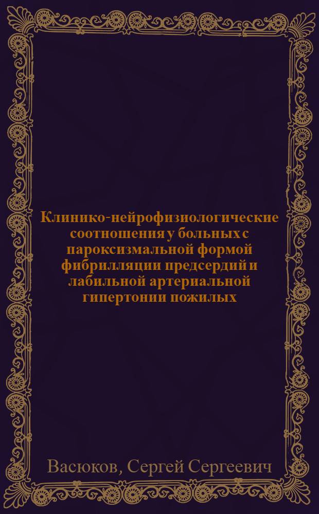 Клинико-нейрофизиологические соотношения у больных с пароксизмальной формой фибрилляции предсердий и лабильной артериальной гипертонии пожилых : автореф. дис. на соиск. учен. степ. канд. мед. наук : специальность 14.00.06 <Кардиология> : специальность 14.00.13 <Нерв. болезни>