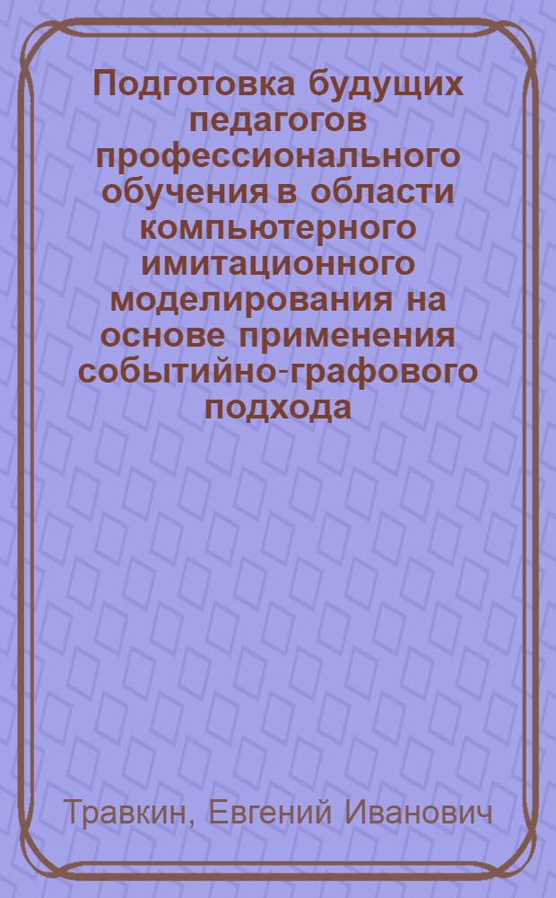 Подготовка будущих педагогов профессионального обучения в области компьютерного имитационного моделирования на основе применения событийно-графового подхода : автореф. дис. на соиск. учен. степ. канд. пед. наук : специальность 13.00.02 <Теория и методика обучения и воспитания>