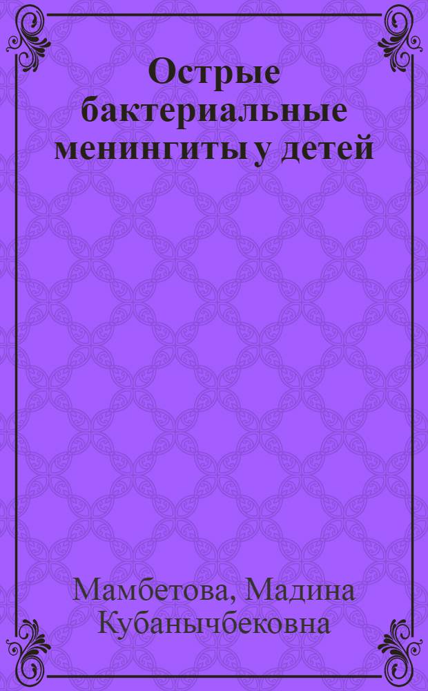 Острые бактериальные менингиты у детей: проблемы диагностики, клиники, оптимизация лечения : автореферат диссертации на соискание ученой степени к.м.н. : специальность 14.00.09