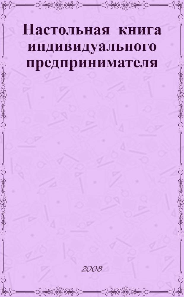 Настольная книга индивидуального предпринимателя : полное практическое руководство : государственная регистрация. Открытие счетов, лицензирование и сертификация. ККТ: покупка и использование. Упрощенная система налогообложения. Единый налог на вменненый доход