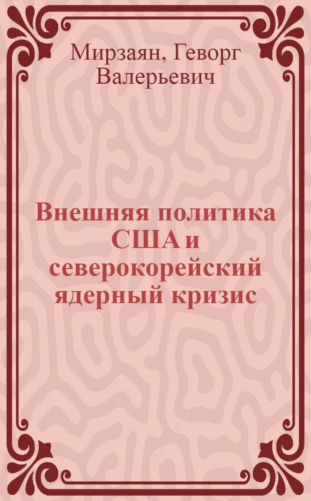Внешняя политика США и северокорейский ядерный кризис : автореф. дис. на соиск. учен. степ. канд. полит. наук : специальность 23.00.04 <Полит. проблемы междунар. отношений и глобал. развития>