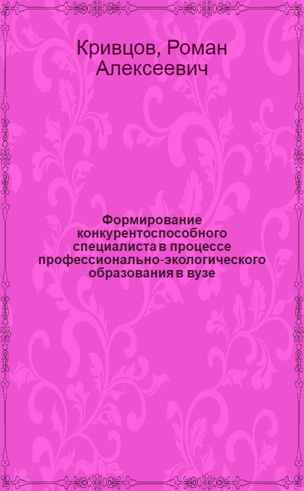 Формирование конкурентоспособного специалиста в процессе профессионально-экологического образования в вузе : автореф. дис. на соиск. учен. степ. канд. пед. наук : специальность 13.00.08 <Теория и методика проф. образования>