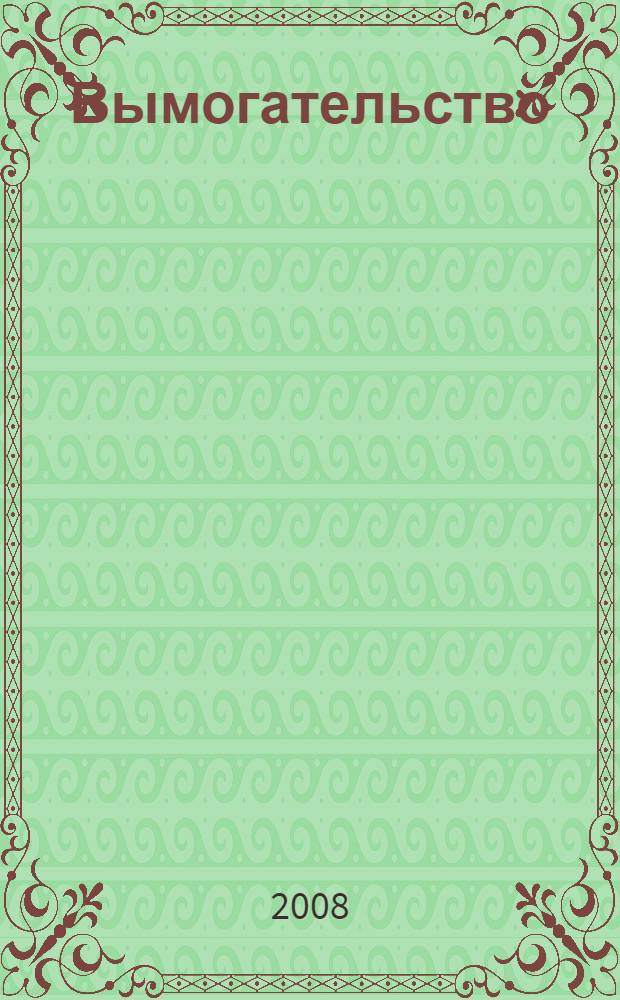 Вымогательство: теоретико-правовой анализ и криминологическая характеристика : автореф. дис. на соиск. учен. степ. канд. юрид. наук : специальность 12.00.08 <Уголов. право и криминология; уголов.-исполнит. право>