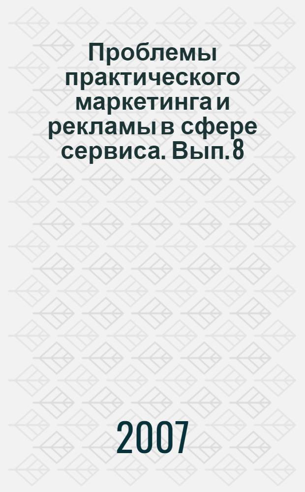 Проблемы практического маркетинга и рекламы в сфере сервиса. Вып. 8 : Материалы конференции