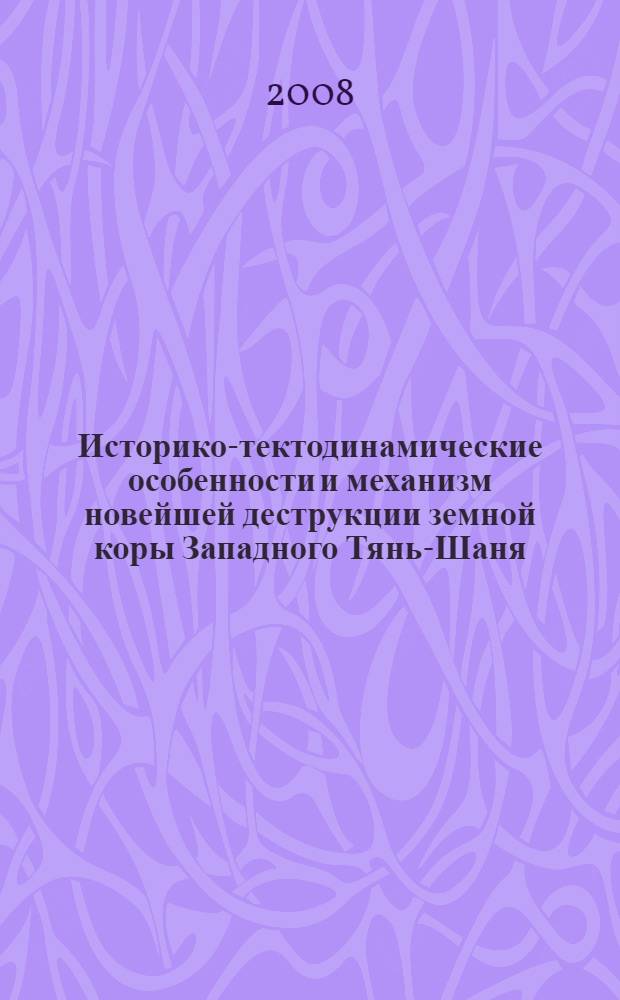 Историко-тектодинамические особенности и механизм новейшей деструкции земной коры Западного Тянь-Шаня : автореферат диссертации на соискание ученой степени д.г.-м.н. : специальность 04.00.04
