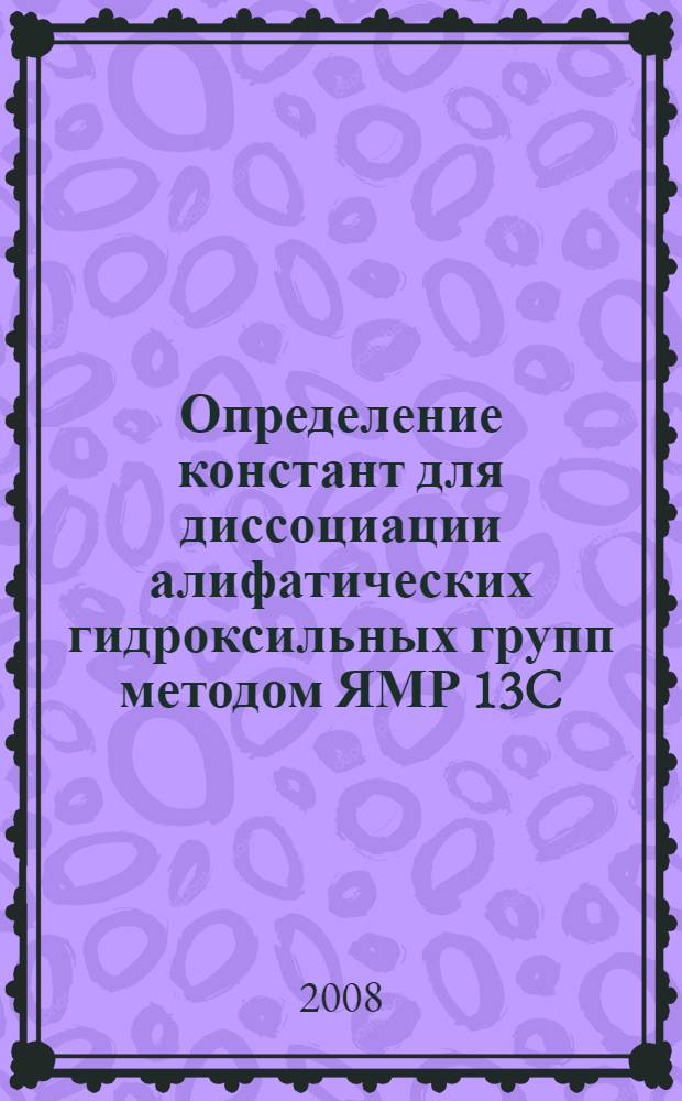 Определение констант для диссоциации алифатических гидроксильных групп методом ЯМР 13C : автореф. дис. на соиск. учен. степ. канд. хим. наук : специальность 02.00.04 <Физ. химия>