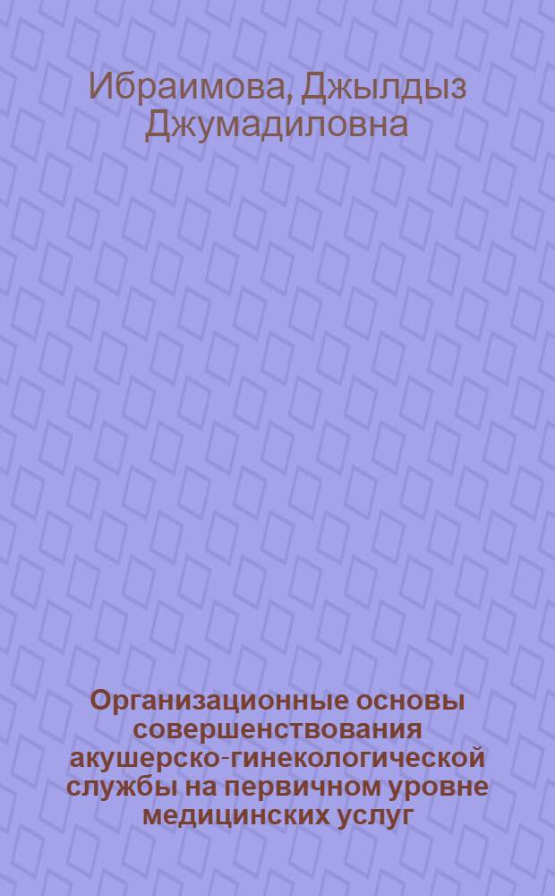 Организационные основы совершенствования акушерско-гинекологической службы на первичном уровне медицинских услуг : автореферат диссертации на соискание ученой степени к.м.н. : специальность 14.00.33