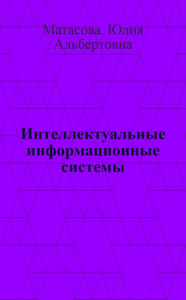 Интеллектуальные информационные системы : краткий конспект курса лекций