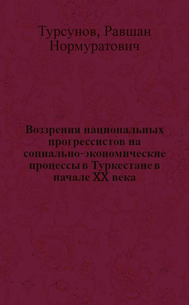 Воззрения национальных прогрессистов на социально-экономические процессы в Туркестане в начале XX века : автореферат диссертации на соискание ученой степени к.ист.н. : специальность 07.00.09