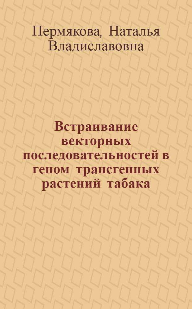 Встраивание векторных последовательностей в геном трансгенных растений табака (Nicotiana tabacum L.) и моркови (Daucus carota L.) : автореф. дис. на соиск. учен. степ. канд. биол. наук : специальность 03.00.15 <Генетика>